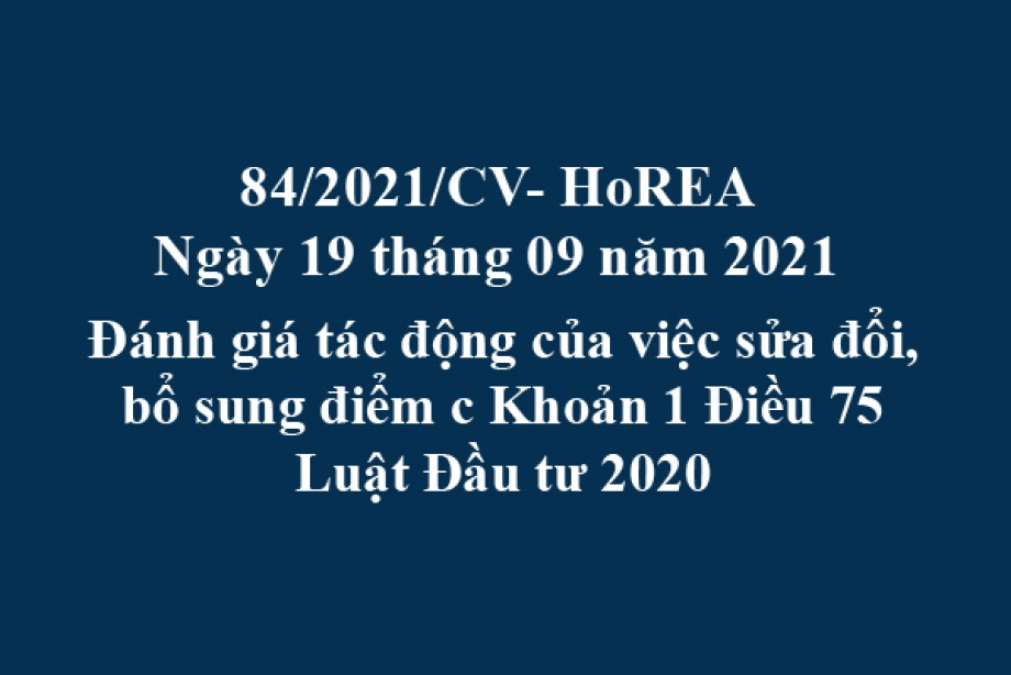 Công văn 84/2021/CV- HoREA, ngày 19 tháng 09 năm 2021 Đánh giá tác động của việc sửa đổi, bổ sung điểm c Khoản 1 Điều 75 Luật Đầu tư 2020