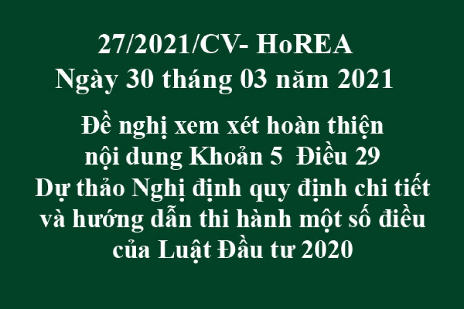 Công văn 27/2021/CV- HoREA, ngày 30 tháng 03 năm 2021 Đề nghị xem xét hoàn thiện nội dung Khoản 5 Điều 29 Dự thảo Nghị định quy định chi tiết và hướng dẫn thi hành một số điều của Luật Đầu tư 2020