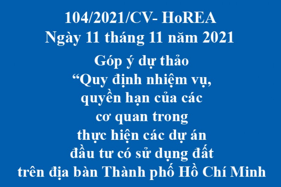 Công văn 104/2021/CV- HoREA, ngày 11 tháng 11 năm 2021Góp ý dự thảo “Quy định nhiệm vụ, quyền hạn của các cơ quan trong thực hiện các dự án đầu tư có sử dụng đất trên địa bàn Thành phố Hồ Chí Minh