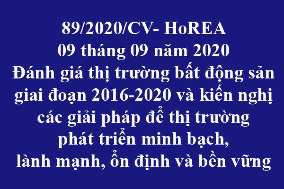 89/2020/CV- HoREA, ngày 09 tháng 09 năm 2020 Đánh giá thị trường bất động sản giai đoạn 2016-2020 và kiến nghị các giải pháp để thị trường phát triển minh bạch, lành mạnh, ổn định và bền vững