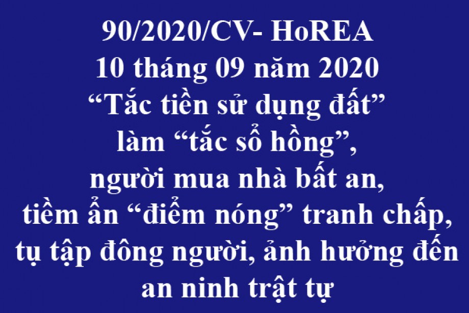 90/2020/CV- HoREA, ngày 10 tháng 09 năm 2020 “Tắc tiền sử dụng đất” làm “tắc sổ hồng”, người mua nhà bất an, tiềm ẩn “điểm nóng” tranh chấp, tụ tập đông người, ảnh hưởng đến an ninh trật tự