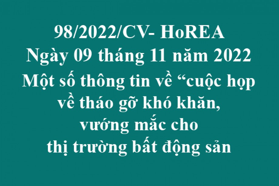 98/2022/CV- HoREA, ngày 09 tháng 11 năm 2022 Một số thông tin về “cuộc họp về tháo gỡ khó khăn, vướng mắc cho thị trường bất động sản