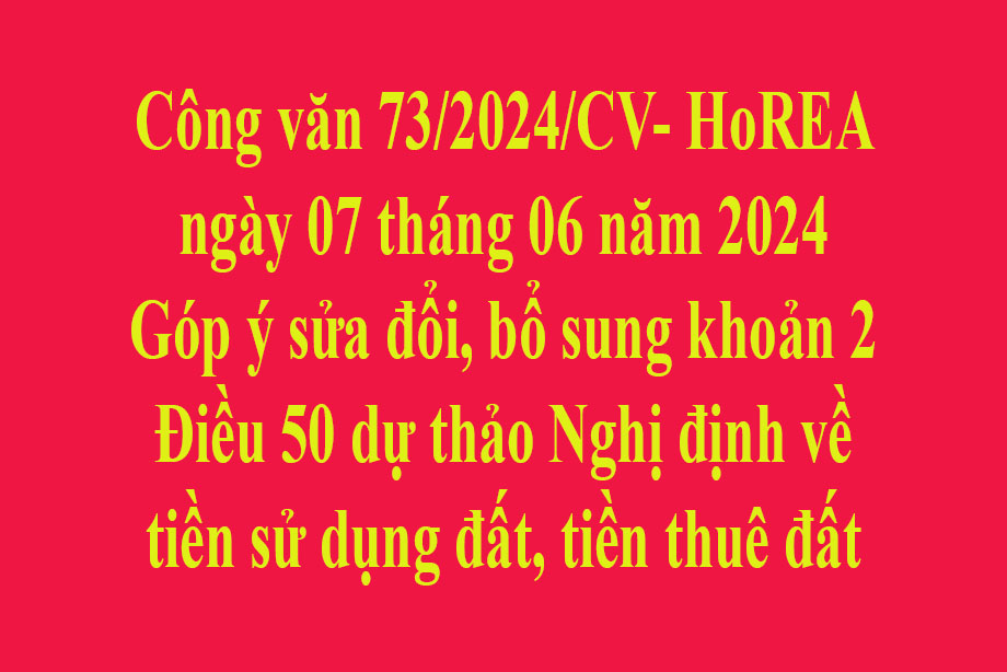 Văn bản số 73/2024/CV- HoREA ngày 07 tháng 06 năm 2024 Góp ý sửa đổi, bổ sung khoản 2 Điều 50 dự thảo Nghị định về tiền sử dụng đất, tiền thuê đất