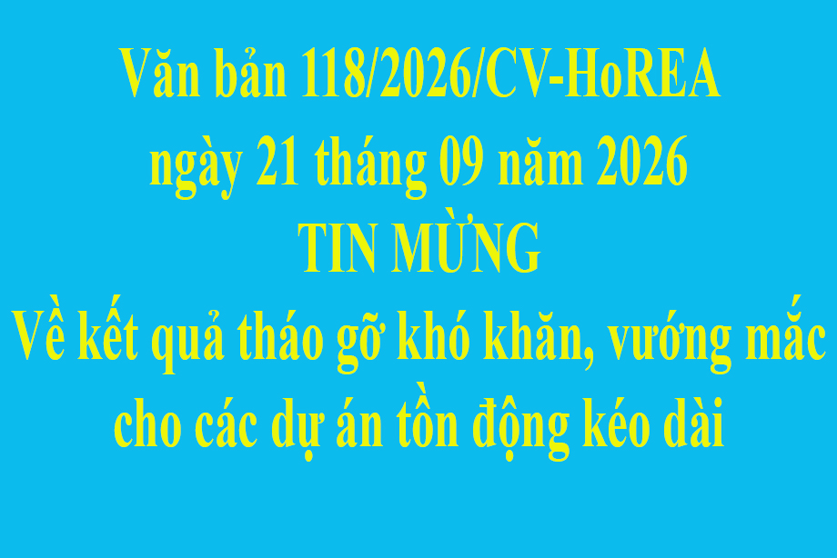Văn bản 118/2026/CV-HoREA ngày 21 tháng 09 năm 2026 TIN MỪNG Về kết quả tháo gỡ khó khăn, vướng mắc cho các dự án tồn động kéo dài