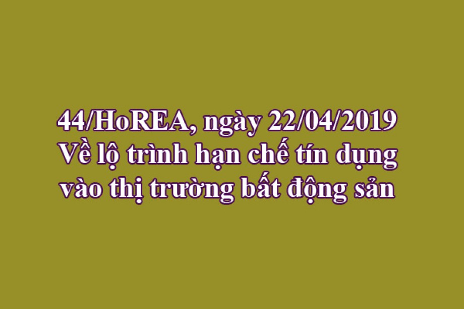 44/CV-HoREA, ngày 22/04/2019 Về lộ trình hạn chế tín dụng vào thị trường bất động sản
