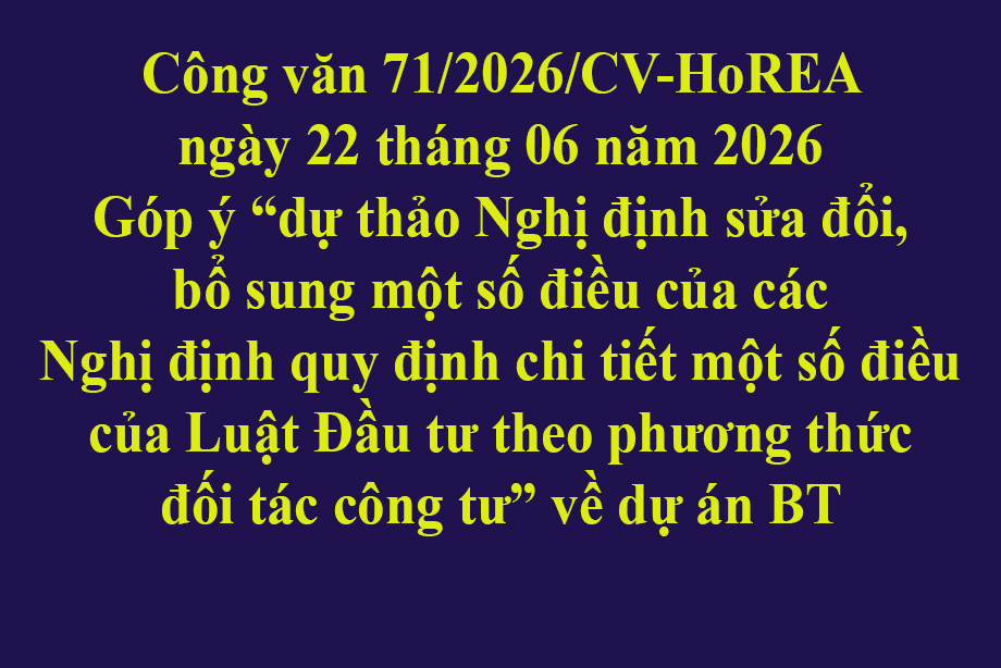 Công văn 71/2026/CV-HoREA ngày 22 tháng 06 năm 2026 Góp ý dự thảo Nghị định sửa đổi, bổ sung một số điều của các Nghị định quy định chi tiết một số điều của Luật Đầu tư theo phương thức đối tác công tư về dự án BT