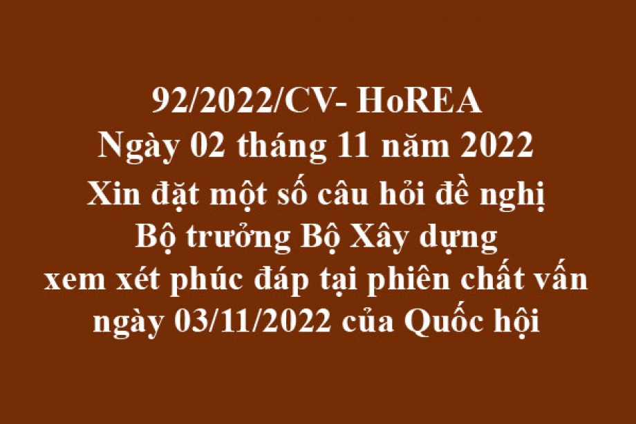 92/2022/CV- HoREA, ngày 02 tháng 11 năm 2022 Xin đặt một số câu hỏi đề nghị Bộ trưởng Bộ Xây dựng xem xét phúc đáp tại phiên chất vấn ngày 03/11/2022 của Quốc hội