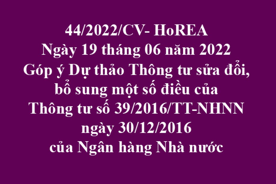 Công văn 44/2022/CV-HoREA, ngày 19 tháng 06 năm 2022 Góp ý Dự thảo Thông tư sửa đổi, bổ sung một số điều của Thông tư số 39/2016/TT-NHNN ngày 30/12/2016 của Ngân hàng Nhà nước  