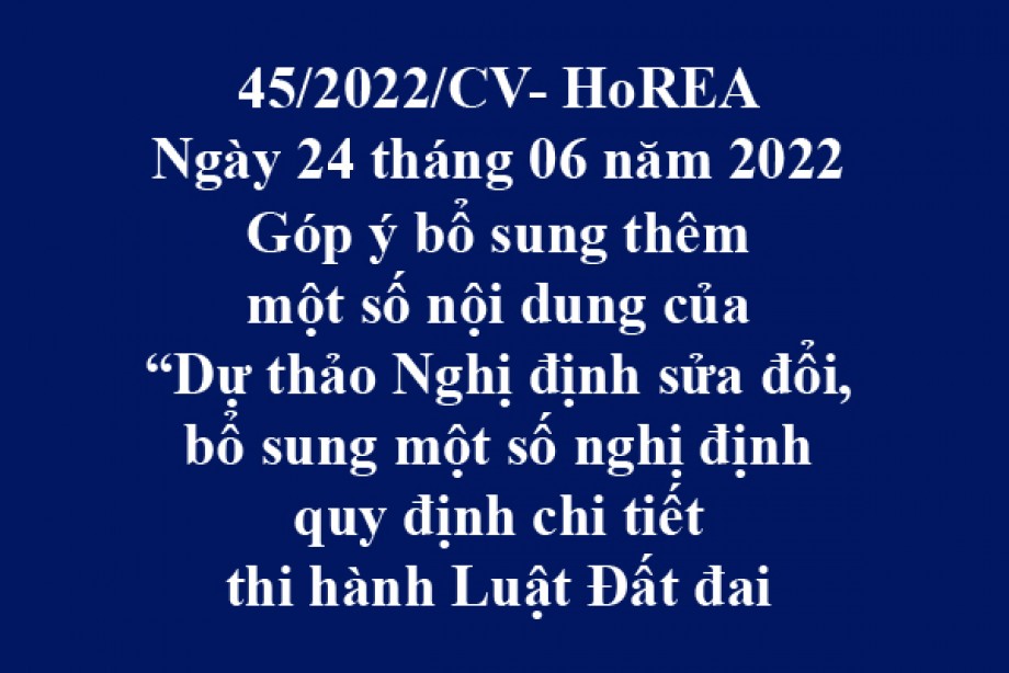 Công văn 45/2022/CV-HoREA, ngày 26 tháng 06 năm 2022 Góp ý bổ sung thêm một số nội dung của “Dự thảo Nghị định sửa đổi, bổ sung một số nghị định quy định chi tiết thi hành Luật Đất đai”