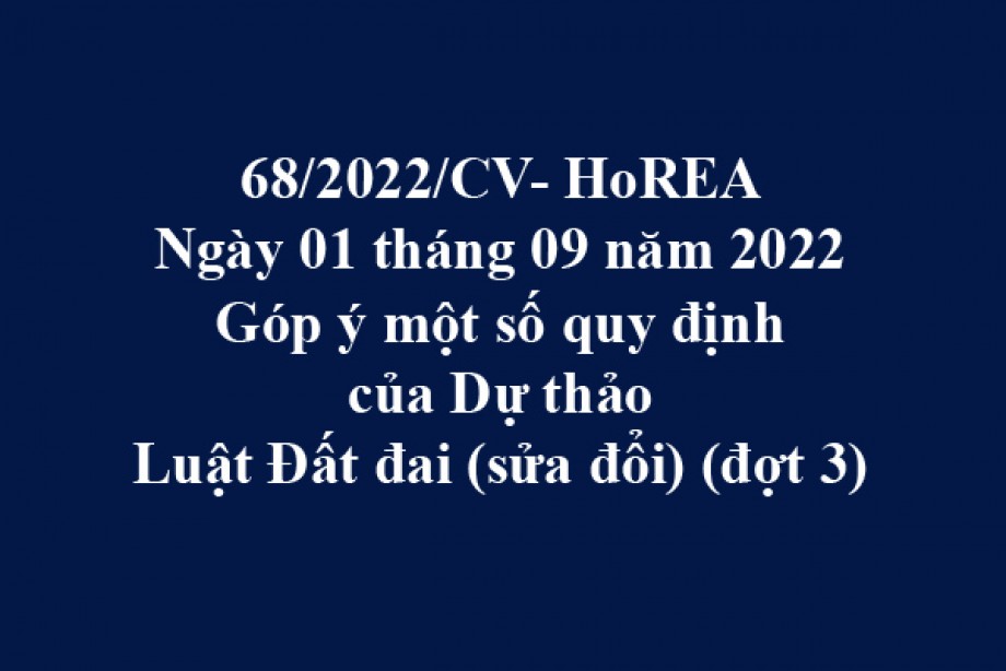 Công văn 68/2022/CV-HoREA, ngày 15 tháng 08 năm 2022 Góp ý một số quy định của Dự thảo Luật Đất đai (sửa đổi) (đợt 3)