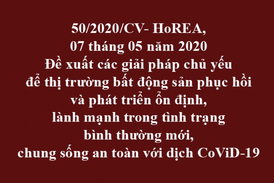 50/2020/CV-HoREA, ngày 07/05/2020 đề xuất các giải pháp chủ yếu để thị trường bất động sản phục hồi và phát triển ổn định, lành mạnh trong tình trạng bình thường mới, chung sống an toàn với dịch CoViD-19