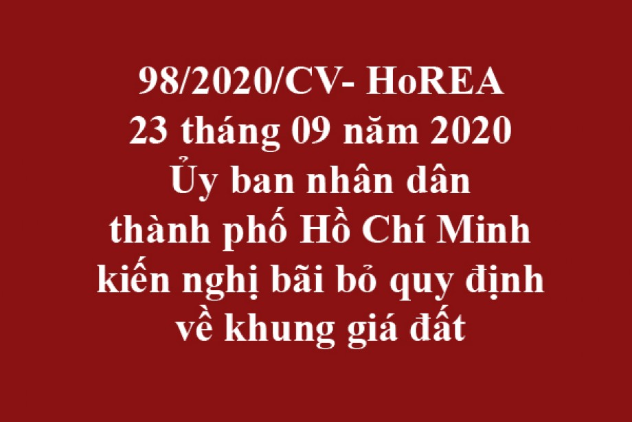 98/2020/CV- HoREA, ngày 23 tháng 09 năm 2020 Ủy ban nhân dân thành phố Hồ Chí Minh kiến nghị bãi bỏ quy định về khung giá đất