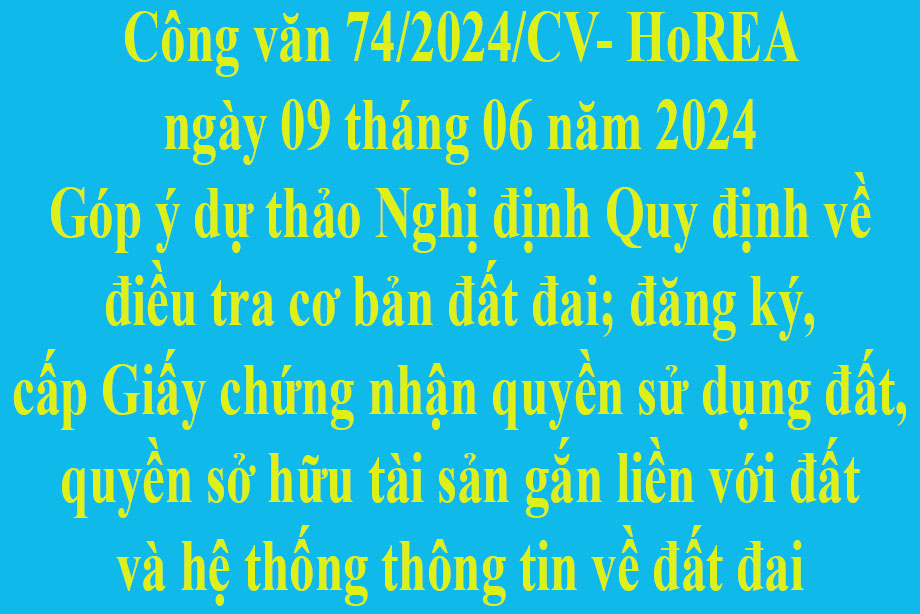 Văn bản số 74/2024/CV- HoREA ngày 09 tháng 06 năm 2024 Góp ý dự thảo Nghị định Quy định về điều tra cơ bản đất đai; đăng ký, cấp Giấy chứng nhận quyền sử dụng đất, quyền sở hữu tài sản gắn liền với đất và hệ thống thông tin về đất đai